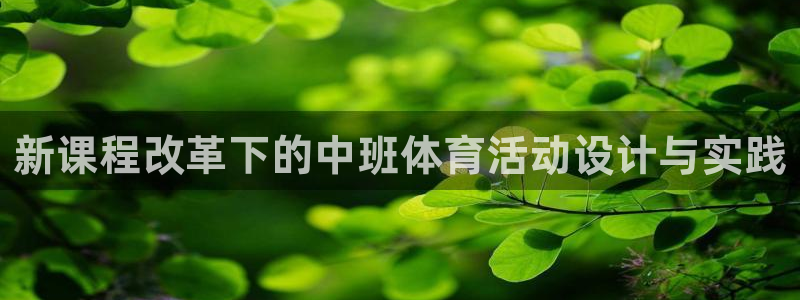 劲爆体育平台入口官网：新课程改革下的中班体育活动设计与实践
