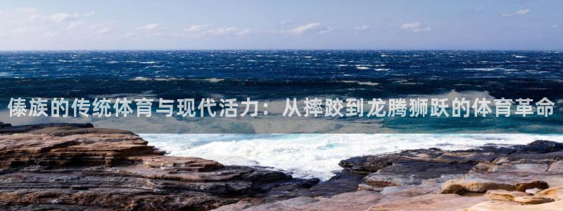 劲爆体育高清：傣族的传统体育与现代活力：从摔跤到龙腾狮跃的体育革命
